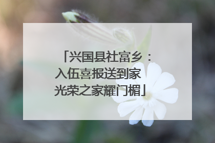 兴国县社富乡：入伍喜报送到家 光荣之家耀门楣