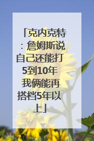 克内克特：詹姆斯说自己还能打5到10年 我俩能再搭档5年以上