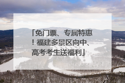 免门票、专属特惠！福建多景区向中、高考考生送福利