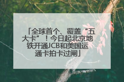 全球首个、覆盖“五大卡”！今日起北京地铁开通JCB和美国运通卡拍卡过闸