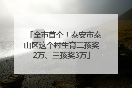 全市首个！泰安市泰山区这个村生育二孩奖2万、三孩奖3万