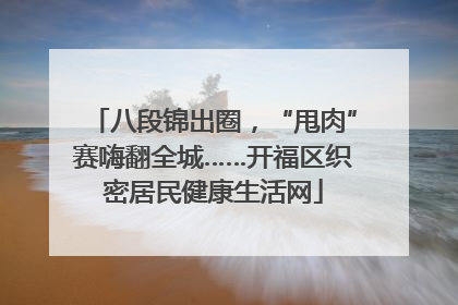 八段锦出圈，“甩肉”赛嗨翻全城……开福区织密居民健康生活网