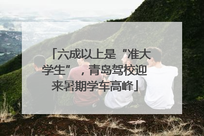 六成以上是“准大学生”，青岛驾校迎来暑期学车高峰