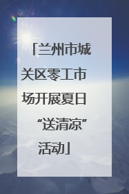 兰州市城关区零工市场开展夏日“送清凉”活动