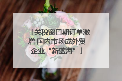 关税窗口期订单激增 国内市场成外贸企业“新蓝海”