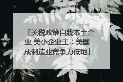 关税政策自戕本土企业 美小企业主：美国成制造业竞争力低地