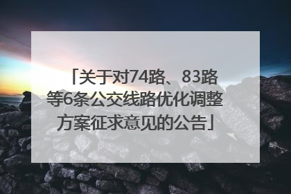 关于对74路、83路等6条公交线路优化调整方案征求意见的公告