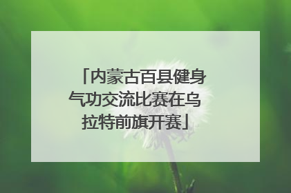 内蒙古百县健身气功交流比赛在乌拉特前旗开赛