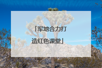 军地合力打造红色课堂