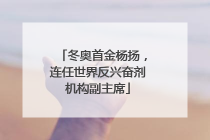 冬奥首金杨扬，连任世界反兴奋剂机构副主席