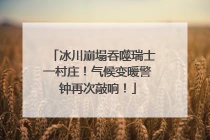 冰川崩塌吞噬瑞士一村庄！气候变暖警钟再次敲响！