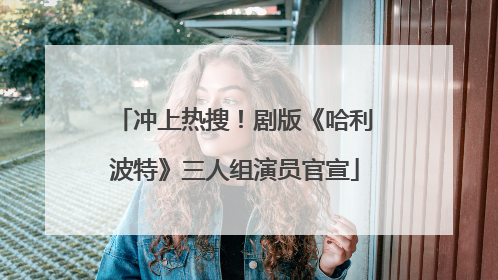 冲上热搜！剧版《哈利波特》三人组演员官宣