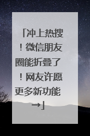 冲上热搜！微信朋友圈能折叠了！网友许愿更多新功能→