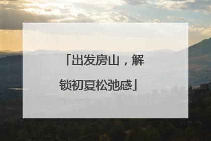 出发房山，解锁初夏松弛感