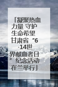 凝聚热血力量 守护生命希望 甘肃省“6 ·14世界献血者日”纪念活动在兰举行