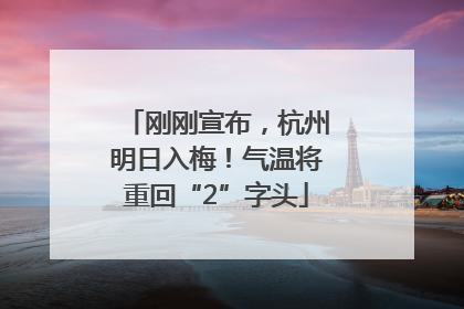 刚刚宣布，杭州明日入梅！气温将重回“2”字头