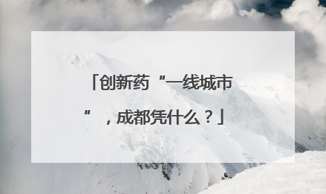 创新药“一线城市”，成都凭什么？