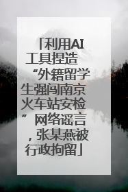 利用AI工具捏造 “外籍留学生强闯南京火车站安检”网络谣言，张某燕被行政拘留