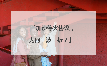 加沙停火协议，为何一波三折？