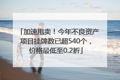 加速甩卖！今年不良资产项目挂牌数已超540个，价格最低至0.2折