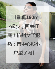 动辄180m²起步，四房打底！杭州女子犯愁：市中心没小户型了吗
