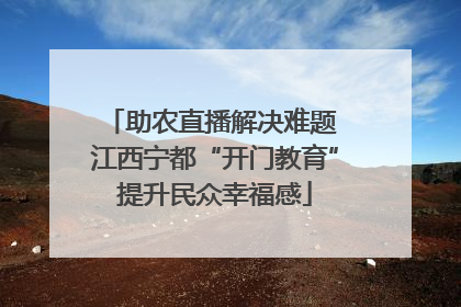 助农直播解决难题 江西宁都“开门教育”提升民众幸福感