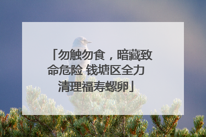 勿触勿食，暗藏致命危险 钱塘区全力清理福寿螺卵