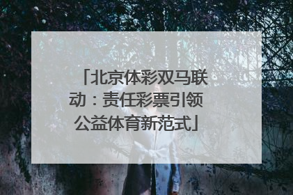 北京体彩双马联动：责任彩票引领公益体育新范式