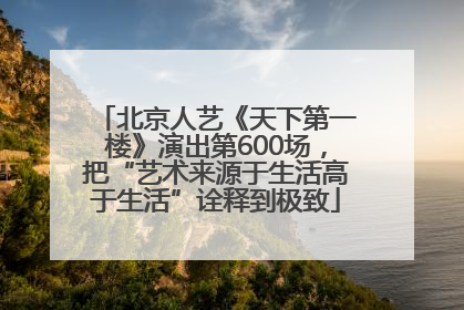 北京人艺《天下第一楼》演出第600场，把“艺术来源于生活高于生活”诠释到极致