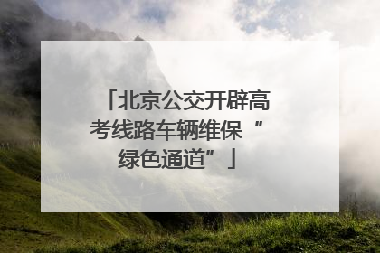 北京公交开辟高考线路车辆维保“绿色通道”