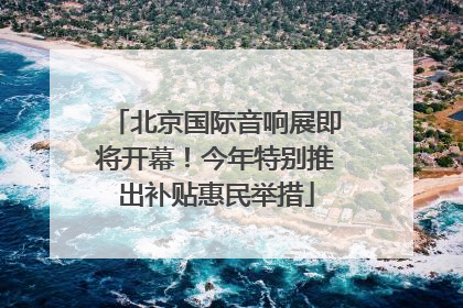 北京国际音响展即将开幕！今年特别推出补贴惠民举措