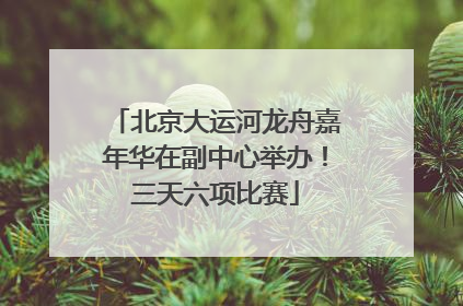 北京大运河龙舟嘉年华在副中心举办！三天六项比赛