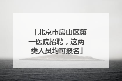 北京市房山区第一医院招聘，这两类人员均可报名