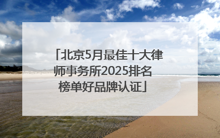 北京5月最佳十大律师事务所2025排名榜单好品牌认证