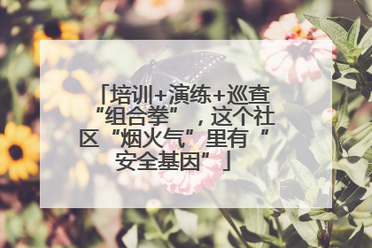 培训+演练+巡查“组合拳”，这个社区“烟火气”里有“安全基因”