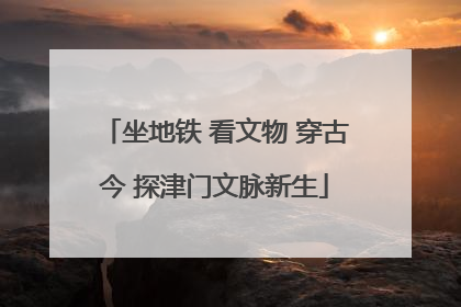 坐地铁 看文物 穿古今 探津门文脉新生