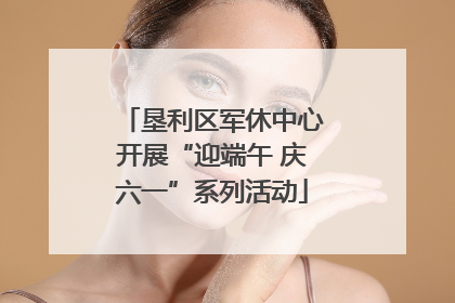 垦利区军休中心开展“迎端午 庆六一”系列活动