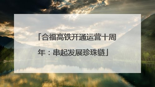 合福高铁开通运营十周年：串起发展珍珠链