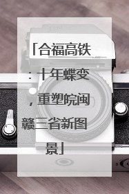 合福高铁：十年蝶变，重塑皖闽赣三省新图景