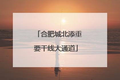 合肥城北添重要干线大通道