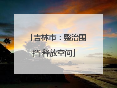 吉林市：整治围挡 释放空间