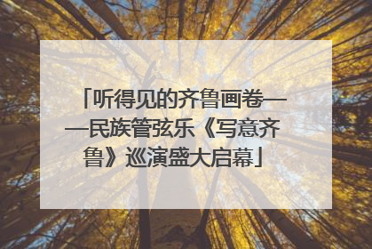 听得见的齐鲁画卷——民族管弦乐《写意齐鲁》巡演盛大启幕