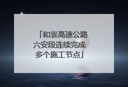 和襄高速公路六安段连续完成多个施工节点