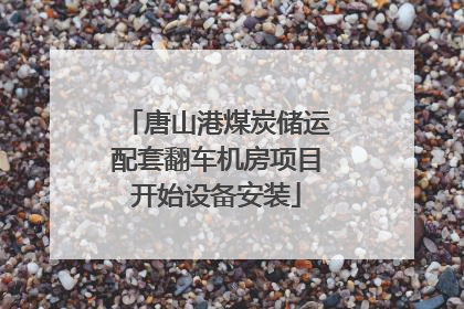 唐山港煤炭储运配套翻车机房项目开始设备安装