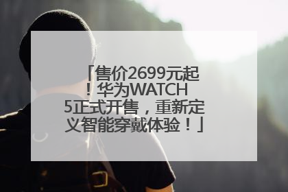 售价2699元起！华为WATCH 5正式开售，重新定义智能穿戴体验！