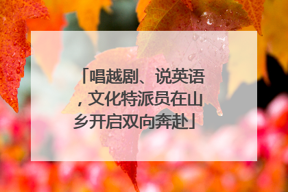 唱越剧、说英语，文化特派员在山乡开启双向奔赴
