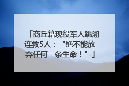 商丘籍现役军人跳湖连救5人：“绝不能放弃任何一条生命！”