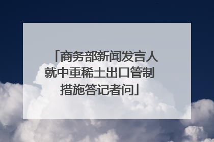 商务部新闻发言人就中重稀土出口管制措施答记者问