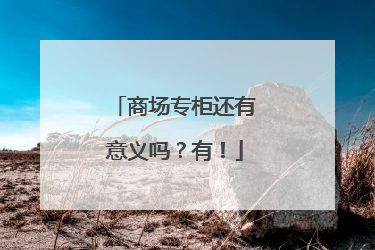 商场专柜还有意义吗？有！