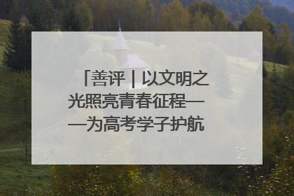 善评｜以文明之光照亮青春征程——为高考学子护航新时代成长之路